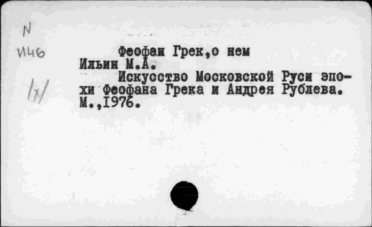 ﻿Феофан Грек,о нем Ильин М.А.
Искусство Московской Руси эпохи Феофана Грека и Андрея Рублева.